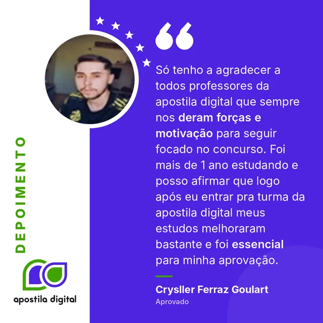 Depoimento de Crysller Ferraz Goulart (Aprovado): Só tenho a agradecer a todos professores da apostila digital que sempre nos deram forças e motivação para seguir focado no concurso. Foi mais de 1 ano estudando e posso afirmar que logo após eu entrar pra turma da apostila digital meus estudos melhoraram bastante e foi essencial para minha aprovação.