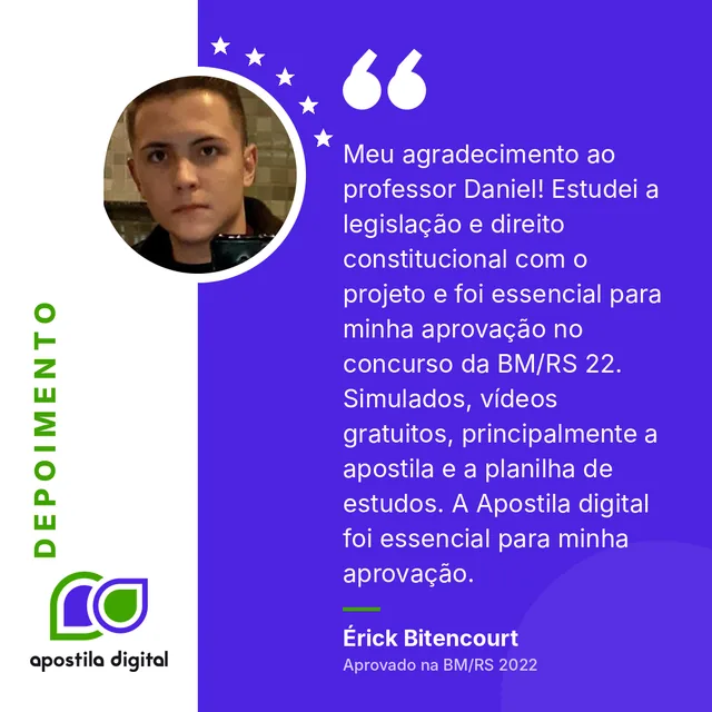 Depoimento de Érick Bitencourt (Aprovado na BM/RS 2022): Meu agradecimento ao professor Daniel! Estudei a legislação e direito constitucional com o projeto e foi essencial para minha aprovação no concurso da BM/RS 22. Simulados, vídeos gratuitos, principalmente a apostila e a planilha de estudos. A Apostila digital foi essencial para minha aprovação.