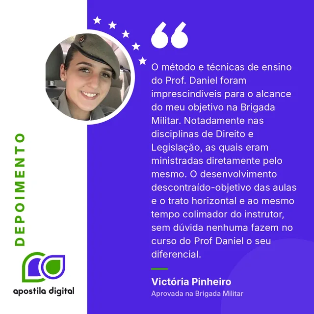 Depoimento de Victória Pinheiro (Aprovada na Brigada Militar): O método e técnicas de ensino do Prof. Daniel foram imprescindíveis para o alcance do meu objetivo na Brigada Militar. Notadamente nas disciplinas de Direito e Legislação, as quais eram ministradas diretamente pelo mesmo. O desenvolvimento descontraído-objetivo das aulas e o trato horizontal e ao mesmo tempo colimador do instrutor, sem dúvida nenhuma fazem no curso do Prof Daniel o seu diferencial.